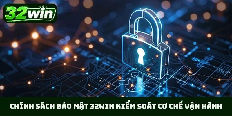Chính sách bảo mật 32WIN kiểm soát cơ chế vận hành