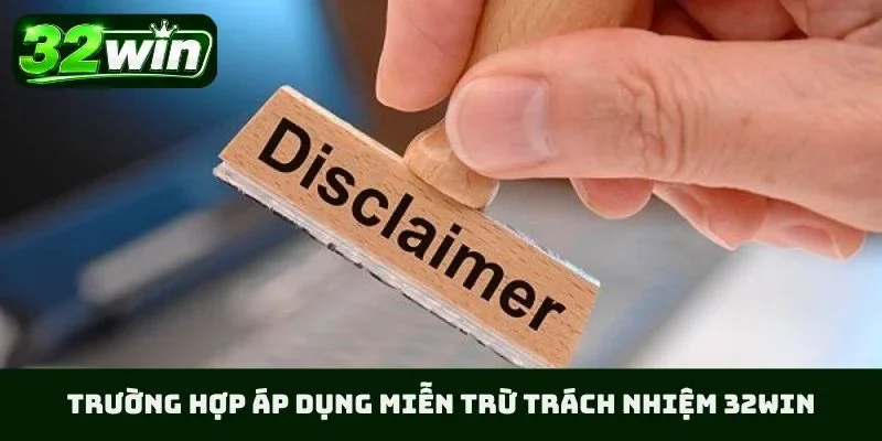 Trường hợp áp dụng miễn trừ trách nhiệm 32WIN